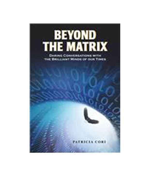 Beyond the Matrix: Daring Conversations with the Brilliant Minds of Our ...