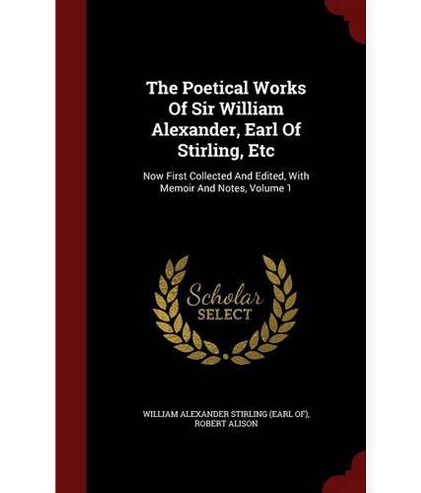 The Poetical Works of Sir William Alexander, Earl of Stirling, Etc: Now ...