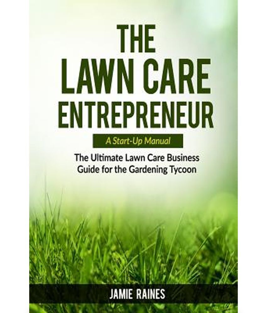 The Lawn Care Entrepreneur A Start Up Manual The Ultimate Lawn Care Business Guide For The Gardening Tycoon Buy The Lawn Care Entrepreneur A Start Up Manual The Ultimate Lawn Care Business