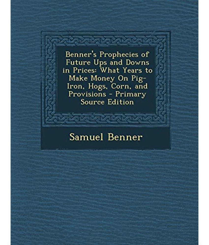 Benner's Prophecies of Future Ups and Downs in Prices: Buy Benner's ...