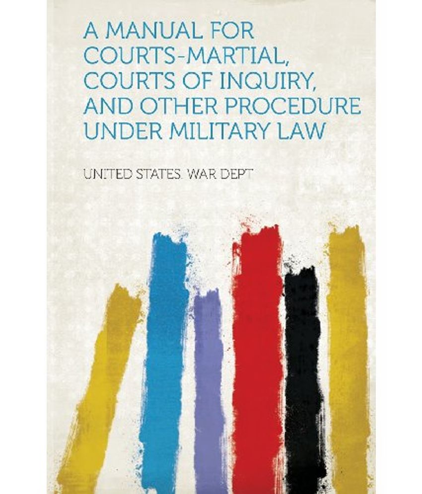 A Manual for Courts Martial Courts of Inquiry and Other Procedure