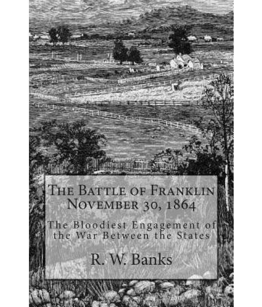 The Battle Of Franklin November 30, 1864: The Bloodiest Engagement Of ...