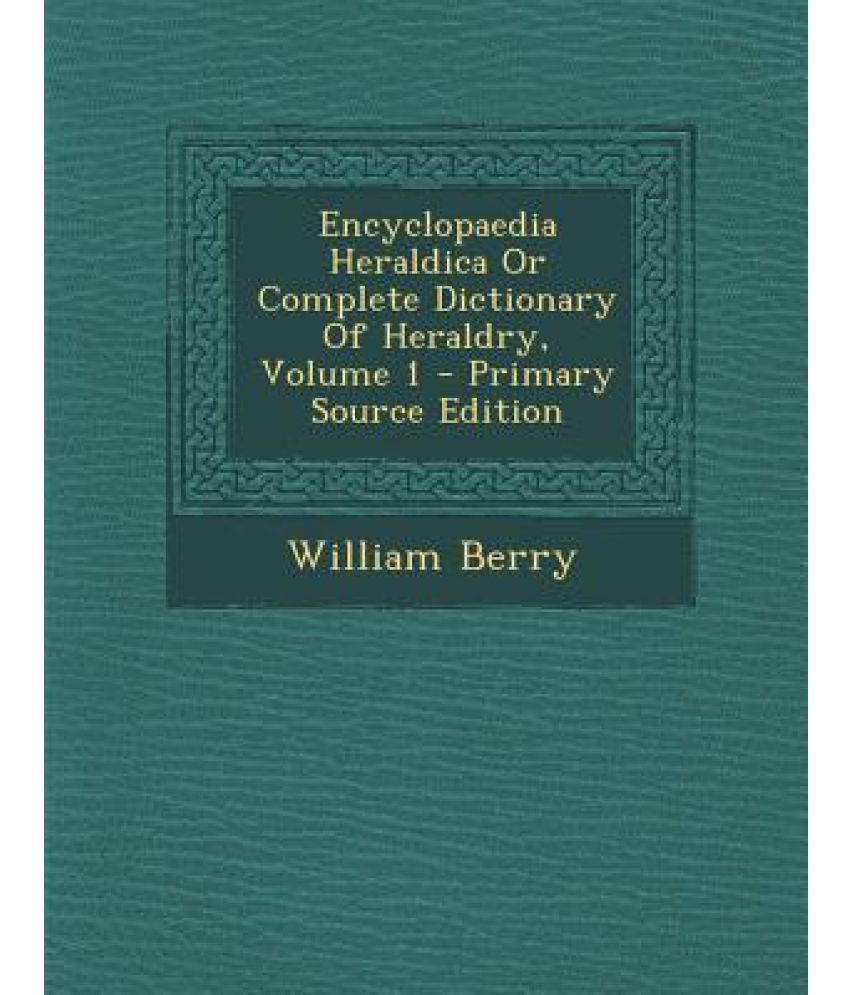 Encyclopaedia Heraldica or Complete Dictionary of Heraldry, Volume 1 ...