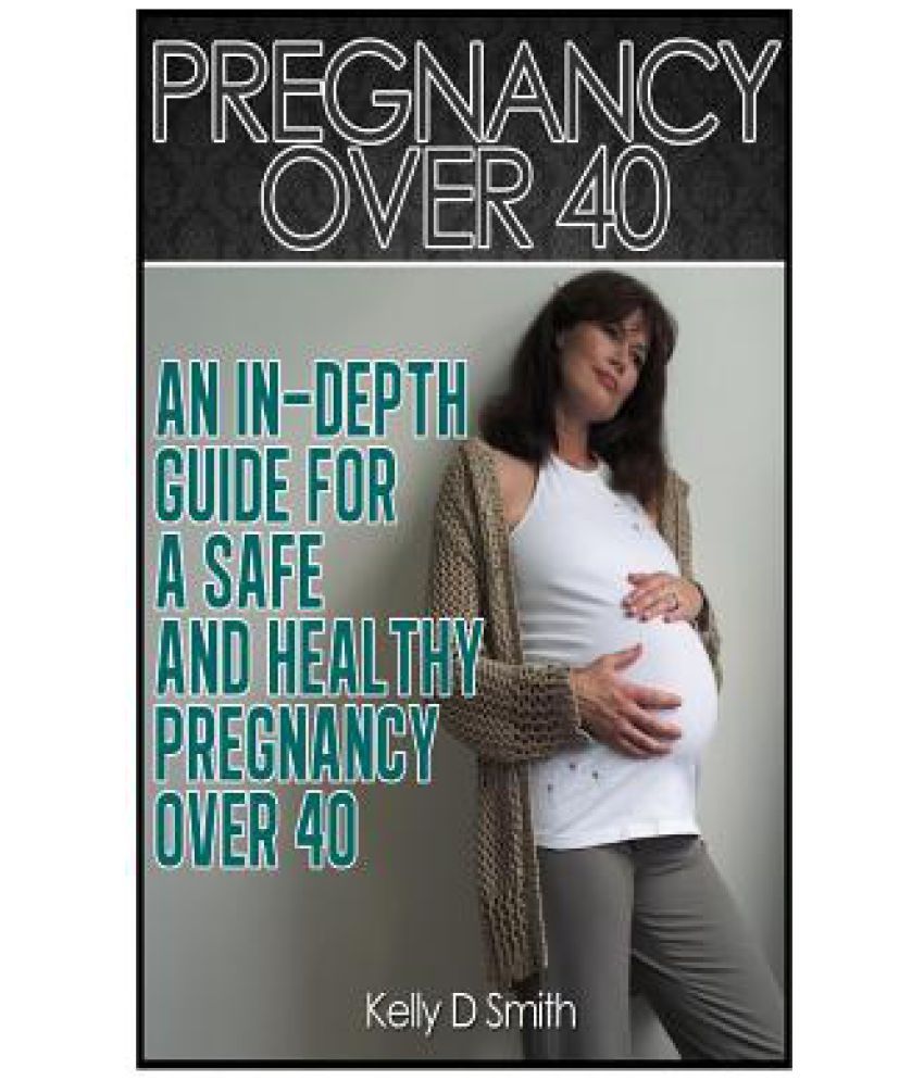 Pregnancy Over 40 An InDepth Guide for a Safe and Healthy Pregnancy