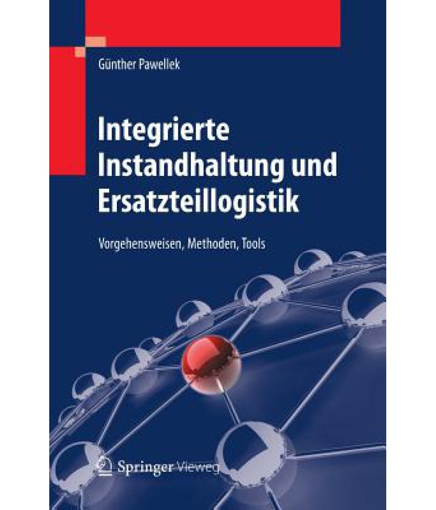 Integrierte Instandhaltung und Ersatzteillogistik: Vorgehensweisen, Methoden, Tools (German Edition)