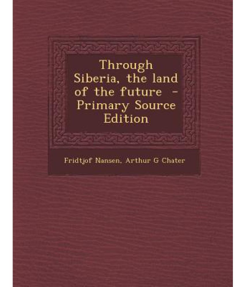 Through Siberia, the Land of the Future Primary Source Edition Buy