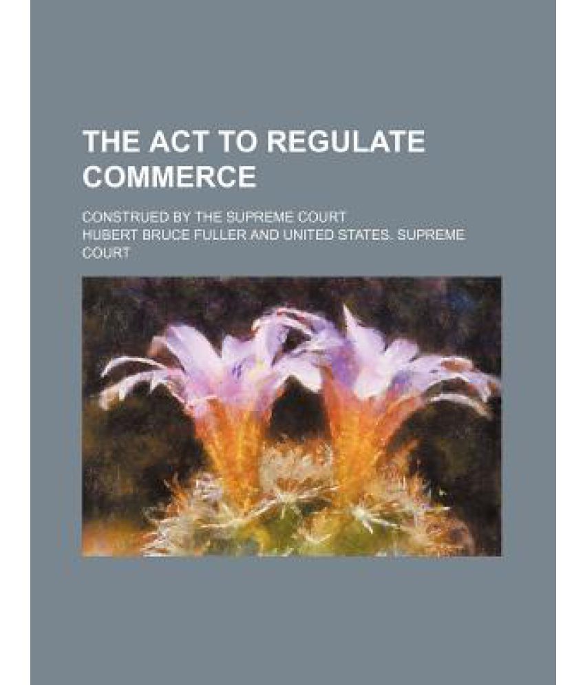 The ACT To Regulate Commerce Construed By The Supreme Court Buy The ACT To Regulate Commerce 