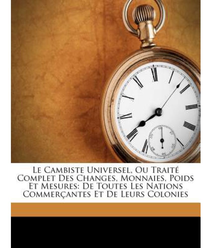 Le Cambiste Universel, Ou Trait Complet Des Changes, Monnaies, Poids Et