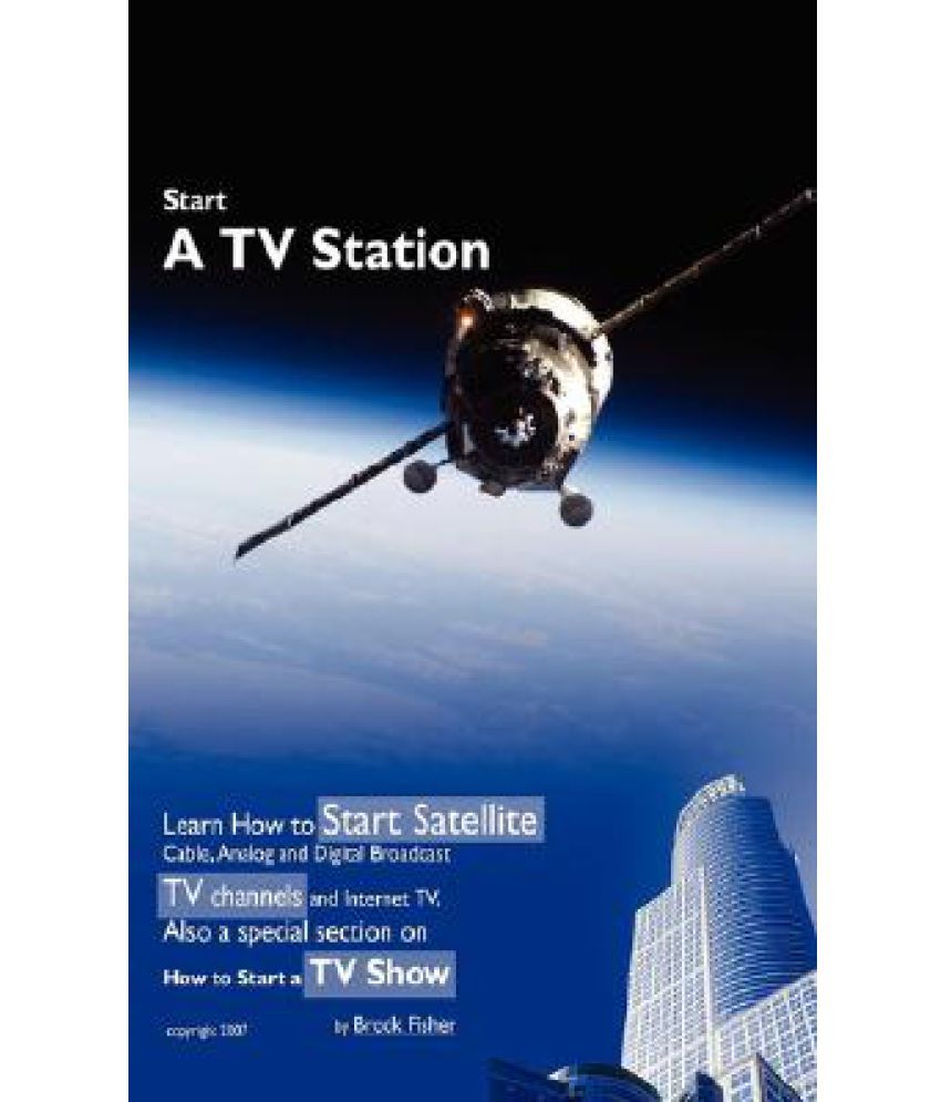 Start a TV Station: Learn How to Start Satellite, Cable, Analog and