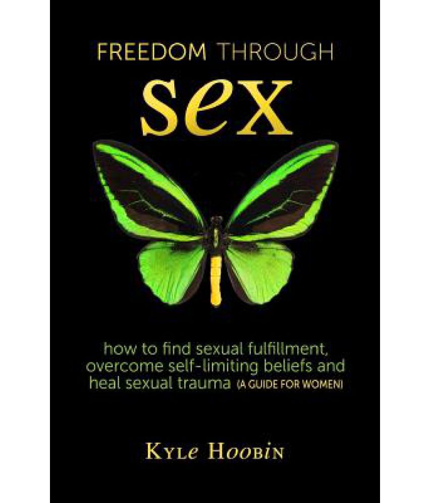 Freedom Through Sex How To Find Sexual Fulfillment Overcome Self Limiting Beliefs And Heal