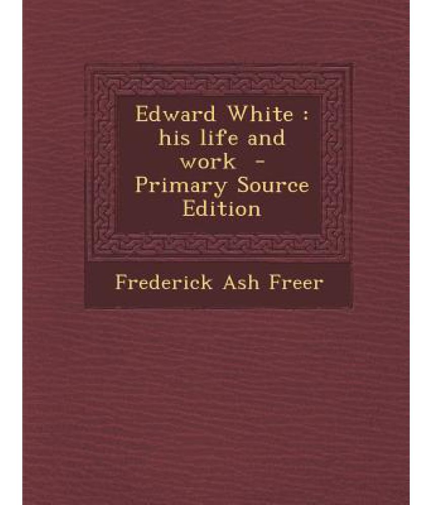 Edward White: His Life and Work - Primary Source Edition: Buy Edward ...