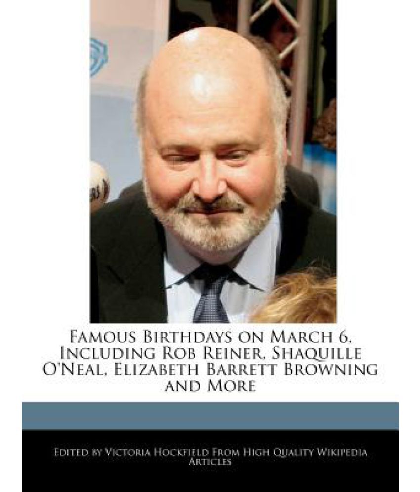 Famous Birthdays on March 6, Including Rob Reiner, Shaquille O ... Famous Birthdays on March 6, Including Rob Reiner, Shaquille O ...
