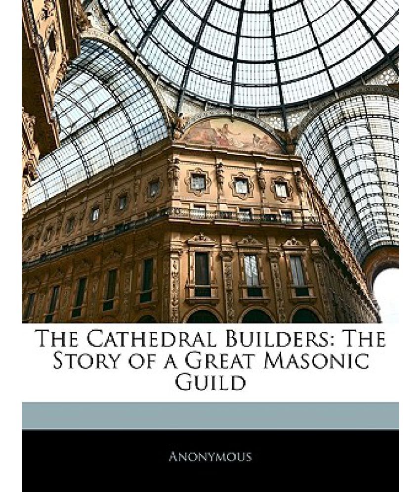 The Cathedral Builders The Story of a Great Masonic Guild Buy The