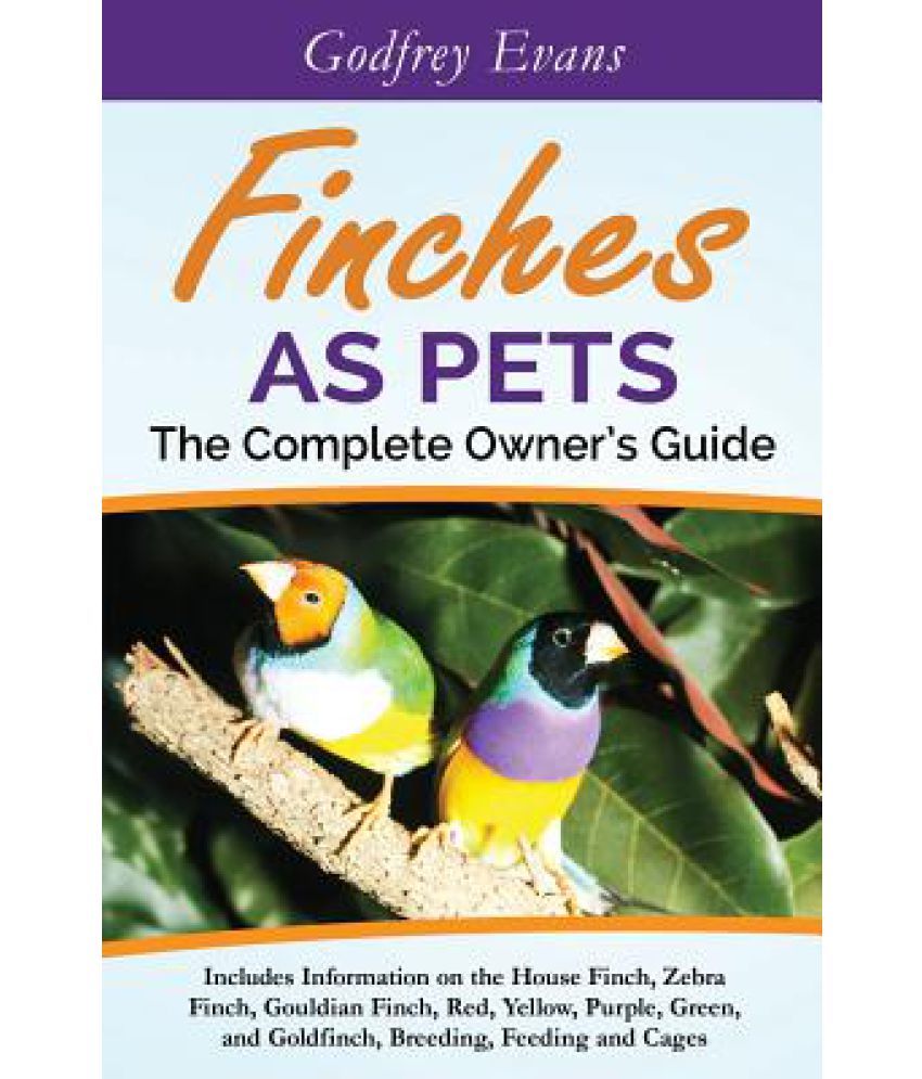 Finches as Pets. the Complete Owner's Guide. Includes Information on