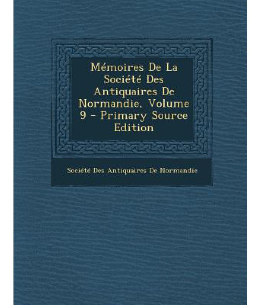 Memoires de La Societe Des Antiquaires de Normandie, Volume 9 Primary
