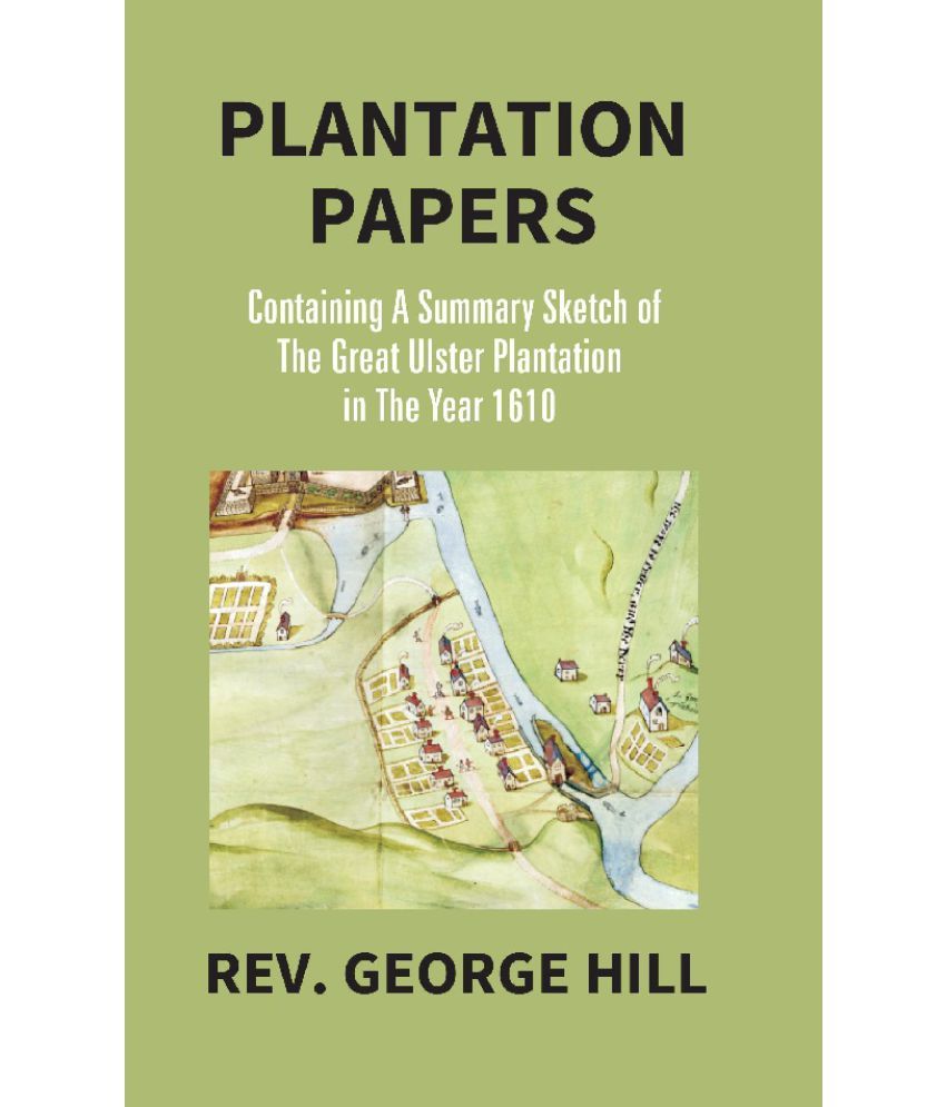     			Plantation Papers: Containing a summary sketch of the Great Ulster Plantation in the year 1610