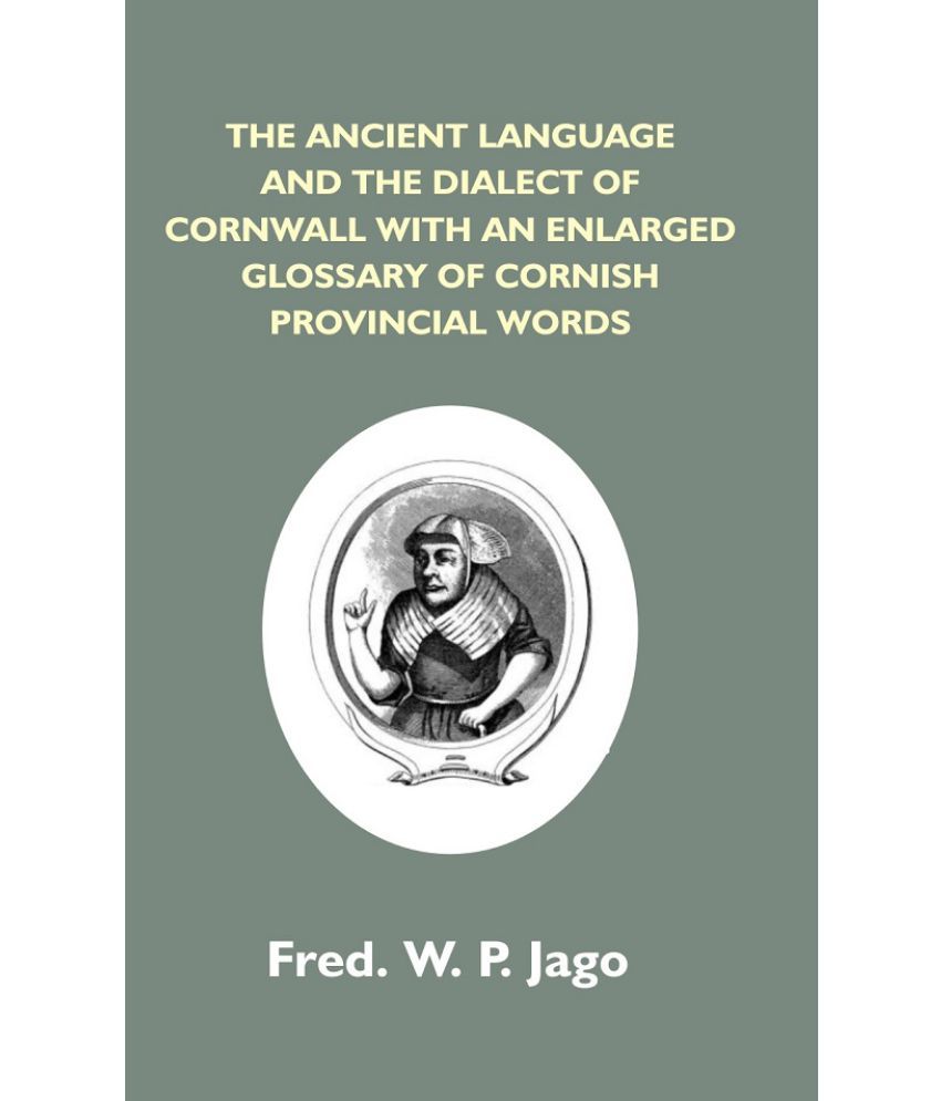     			The Ancient Language and the Dialect of Cornwall with an Enlarged Glossary of Cornish Provincial Words. Also an Appendix, Con..