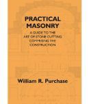 Practical Masonry: A Guide To The Art Of Stone Cutting Comprising The Construction And Working Of Stairs, Circular Work, Arche..