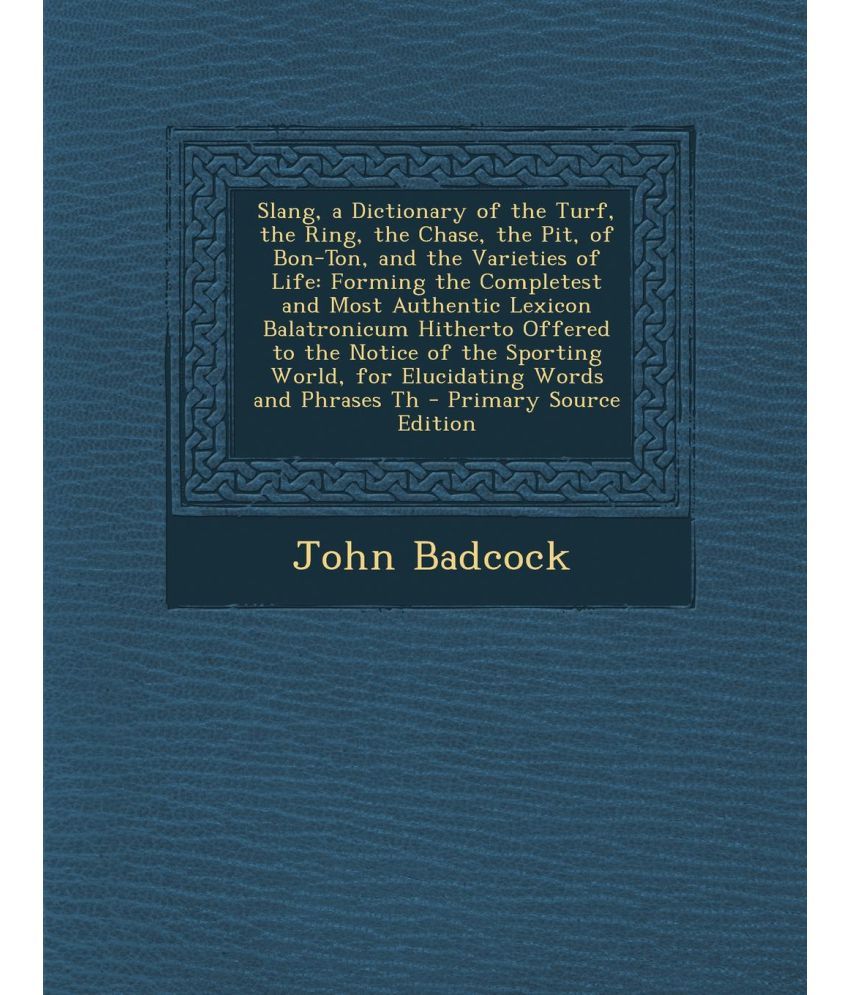 Slang, a Dictionary of the Turf, the Ring, the Chase, the Pit, of Bon