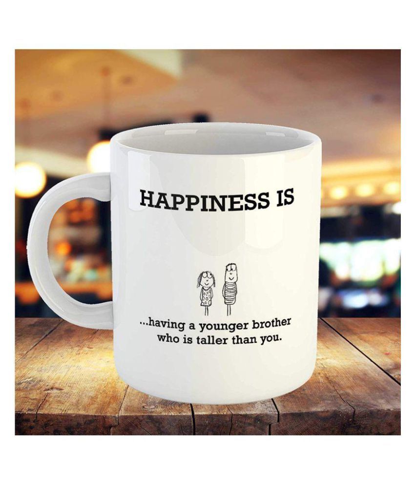 Imprint Gift For Younger Brother Cute Happiness Is Having A Younger Brother Who Is Taller Than You Quotes Printed Ceramic Coffee Mug Tea Cup Buy Online At Best Price In India