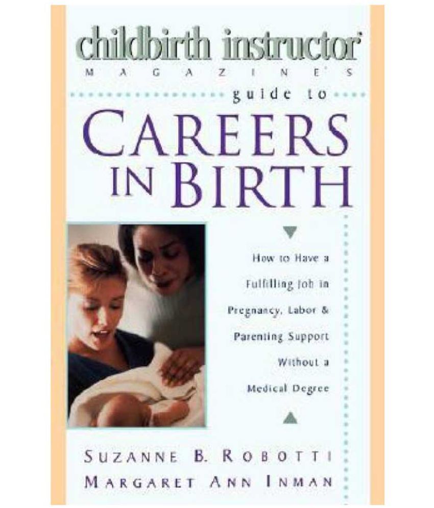 Guide To Careers In Birth How to Have a Fulfilling Job in Pregnancy, Labor, and Parenting 