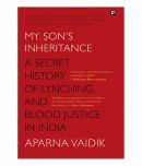 My Son'S Inheritance: A Secret History Of Lynching And Blood Justice In India