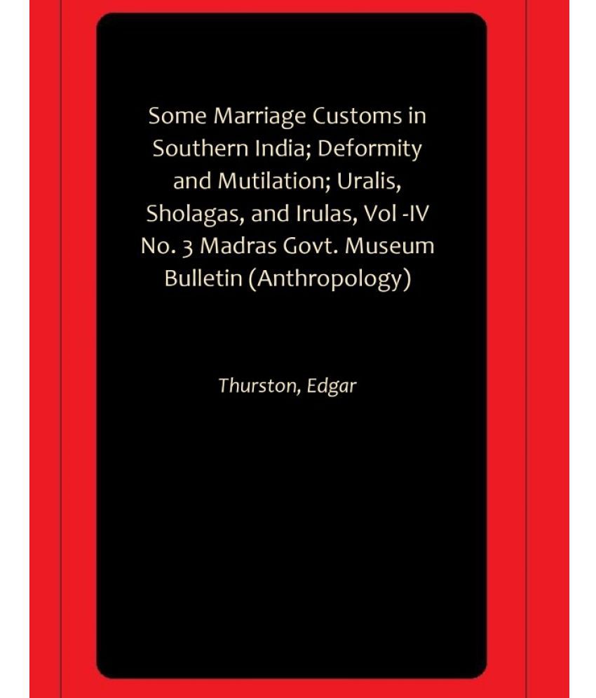     			Some Marriage Customs in Southern India; Deformity and Mutilation; Uralis, Sholagas, and Irulas, Vol -IV No. 3 Madras Govt. Museum Bulletin (Anthropology)