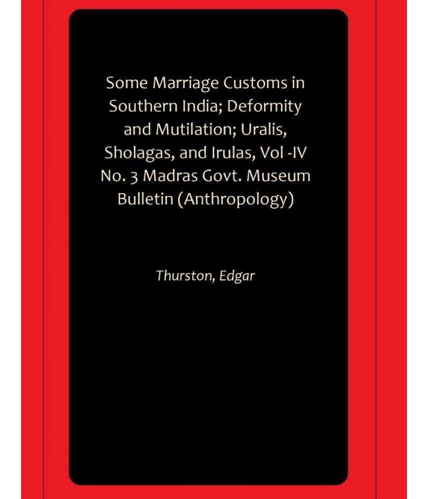     			Some Marriage Customs in Southern India; Deformity and Mutilation; Uralis, Sholagas, and Irulas, Vol -IV No. 3 Madras Govt. Museum Bulletin (Anthropology)