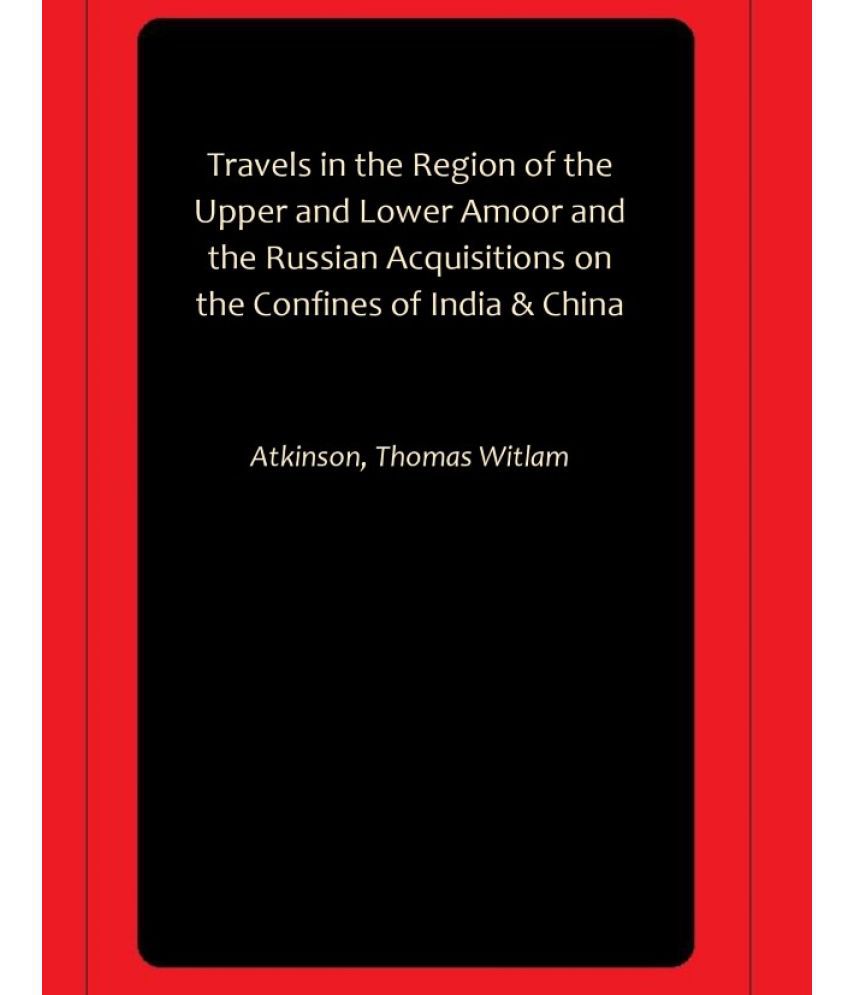     			Travels in the Region of the Upper and Lower Amoor and the Russian Acquisitions on the Confines of India & China