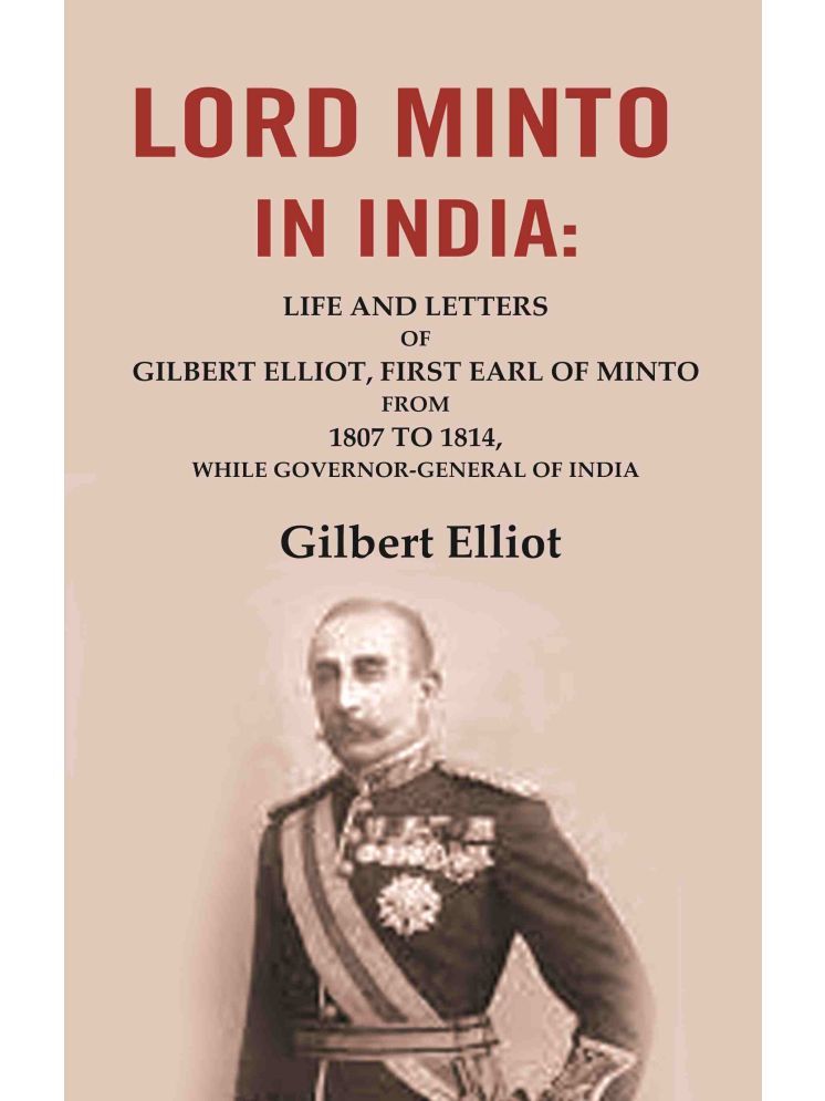     			Lord Minto in India: Life and Letters of Gilbert Elliot, First Earl of Minto from 1807 to 1814, While Governor-General of India [Hardcover]