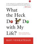 WHAT THE HECK DO I DO WITH MY LIFE HOW TO FLOURISH IN OUR TURBULENT TIMES by Ravi Venkatesan