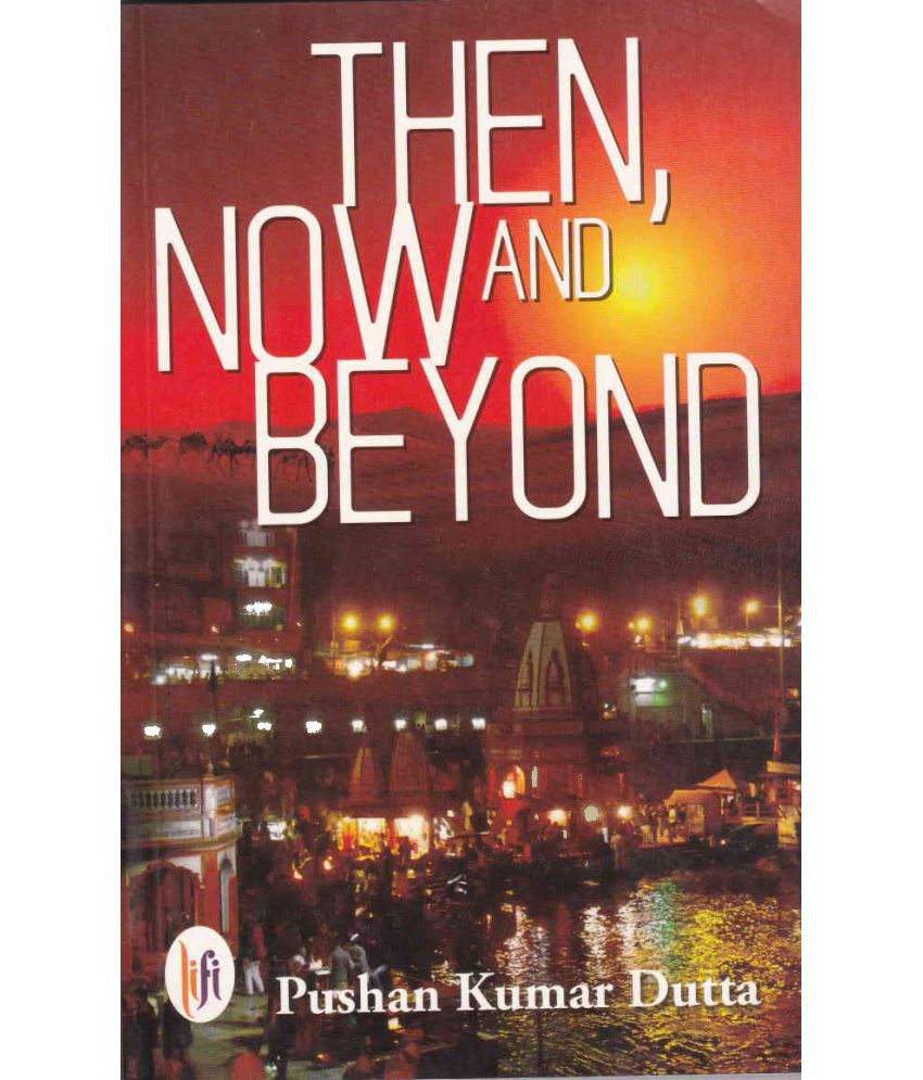     			THEN NOW AND BEYOND By PUSHAN KUMAR DUTTA