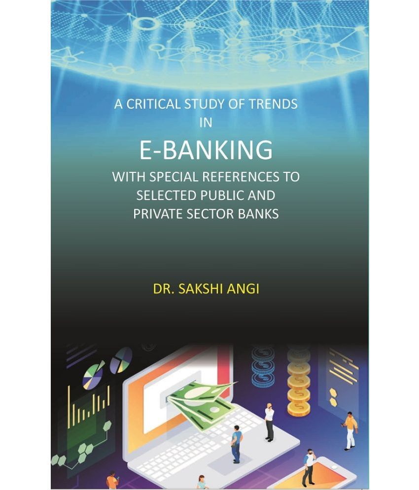    			A Critical Study Of Trends In E-Banking With Special References To Selected Public And Private Sector Banks