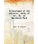 A Catalogue of the pictures, works of art, &c. at Northwick Park 1864 [Hardcover]