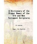 A Dictionary of the Proper Names of the Old and New Testament Scriptures ... 1909 [Hardcover]