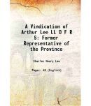 A Vindication of Arthur Lee LL D F R S Former Representative of the Province 1894 [Hardcover]