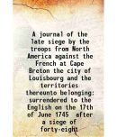 A journal of the late siege by the troops from North America against the French at Cape Breton the city of Louisbourg and the territories [Hardcover]