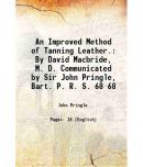 An Improved Method of Tanning Leather. By David Macbride, M. D. Communicated by Sir John Pringle, Bart. P. R. S. Volume 68 1778 [Hardcover]