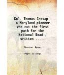 Col. Thomas Cresap : a Maryland pioneer who cut the first path for the National Road / written ... by Mynna Thruston. 1923 [Hardcover]