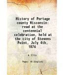 History of Portage county Wisconsin read at the centennial celebration, held at the city of Stevens Point, July 4th, 1876 1876 [Hardcover]