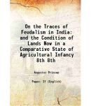 On the Traces of Feudalism in India and the Condition of Lands Now in a Comparative State of Agricultural Infancy Volume 8th 1846 [Hardcover]