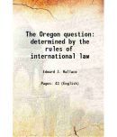 The Oregon question determined by the rules of international law 1846 [Hardcover]