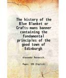 The history of the Blue Blanket or Crafts-mans banner containing the fundamental principles of the good town of Edinburgh 1756 [Hardcover]