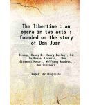 The libertine : an opera in two acts : founded on the story of Don Juan 1817 [Hardcover]