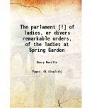 The parlament [!] of ladies, or divers remarkable orders, of the ladies at Spring Garden, in Parlament assembled. Together with certain vo [Hardcover]