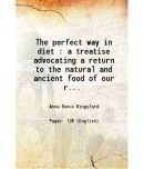 The perfect way in diet : a treatise advocating a return to the natural and ancient food of our race 1898 [Hardcover]