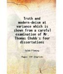 Truth and modern-deism at variance, which is shewn from a careful examination of Mr. Thomas Chubb's four dissertations ... : to the examin [Hardcover]