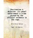 Vaccination a delusion its penal enforcement a crime 1898 [Hardcover]