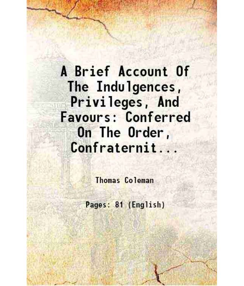     			A Brief Account Of The Indulgences, Privileges, And Favours Conferred On The Order, Confraternities, And Churches, Of The Most Glorious Mo [Hardcover]