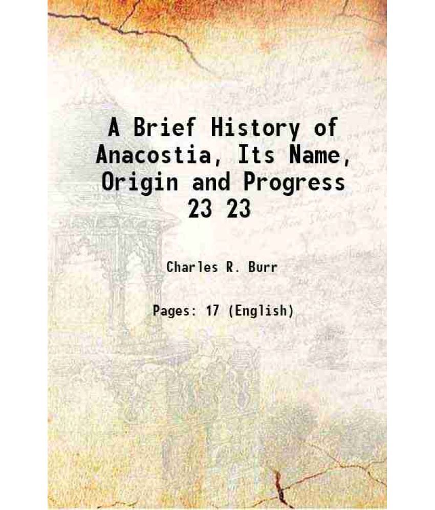     			A Brief History of Anacostia, Its Name, Origin and Progress Volume 23 1920 [Hardcover]